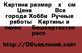 Картина размер 40х60 см › Цена ­ 6 500 - Все города Хобби. Ручные работы » Картины и панно   . Башкортостан респ.